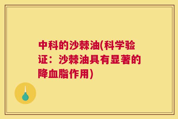 中科的沙棘油(科学验证:沙棘油具有显著的降血脂作用)