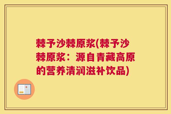 棘予沙棘原浆(棘予沙棘原浆：源自青藏高原的营养清润滋补饮品)