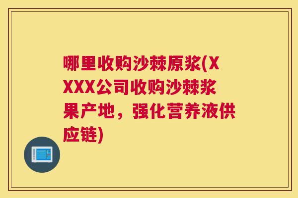 哪里收购沙棘原浆(XXXX公司收购沙棘浆果产地,强化营养液供应链)