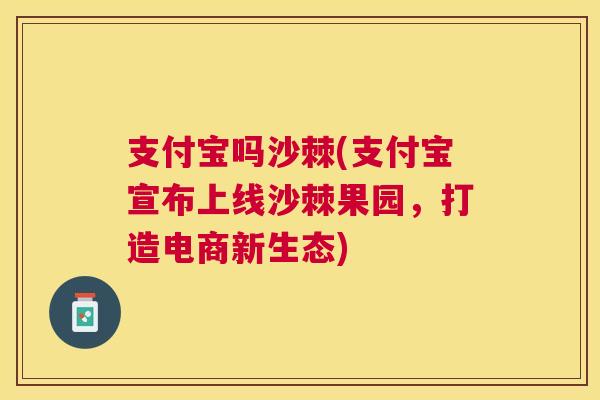 支付宝吗沙棘(支付宝宣布上线沙棘果园，打造电商新生态)