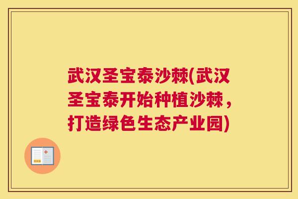 武汉圣宝泰沙棘(武汉圣宝泰开始种植沙棘，打造绿色生态产业园)