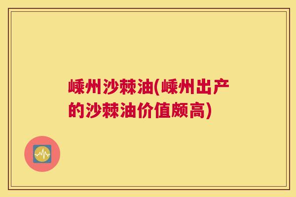 嵊州沙棘油(嵊州出产的沙棘油价值颇高)