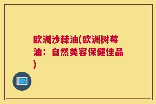欧洲沙棘油(欧洲树莓油:自然美容保健佳品)