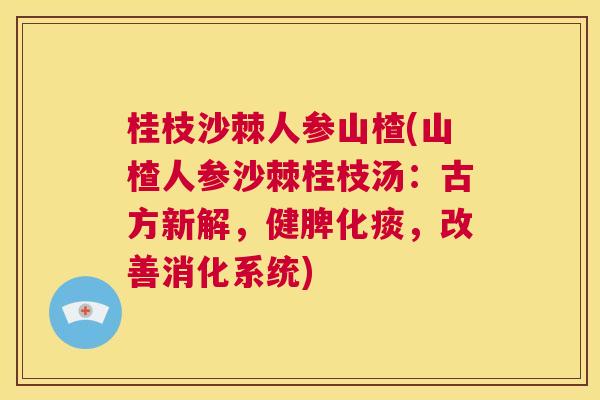 桂枝沙棘人参山楂(山楂人参沙棘桂枝汤：古方新解，健脾化痰，改善消化系统)