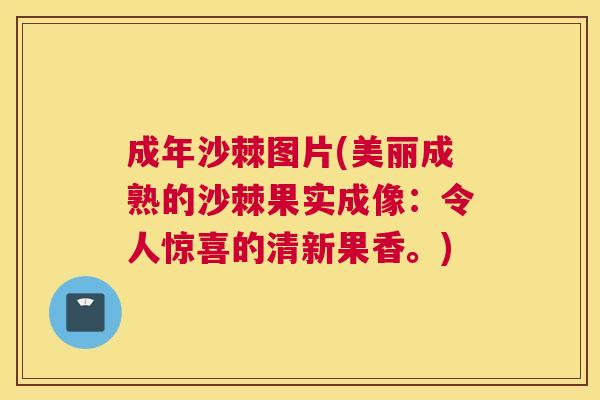 成年沙棘图片(美丽成熟的沙棘果实成像:令人惊喜的清新果香。) 成年沙棘图片(美丽成熟的沙棘果实成像:令人惊喜的清新果香。)