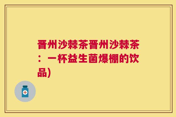 晋州沙棘茶晋州沙棘茶：一杯益生菌爆棚的饮品)