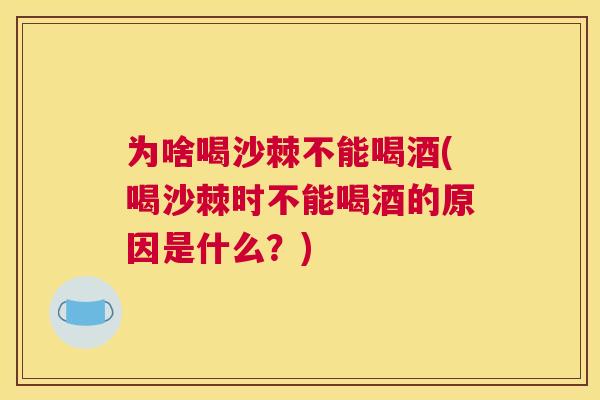 为啥喝沙棘不能喝酒(喝沙棘时不能喝酒的原因是什么?)