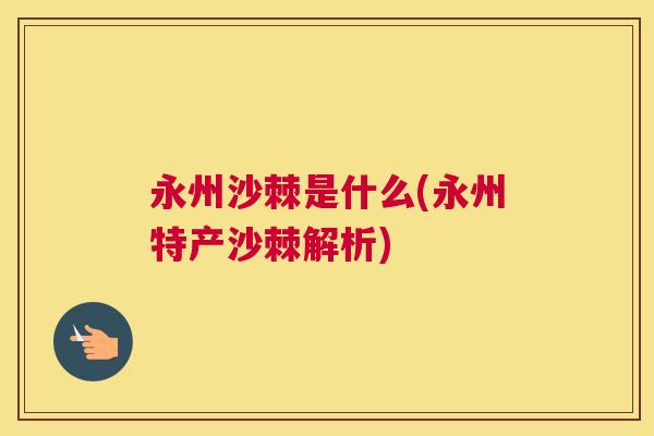 永州沙棘是什么(永州特产沙棘解析)