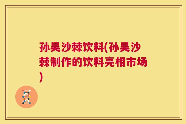 孙吴沙棘饮料(孙吴沙棘制作的饮料亮相市场)