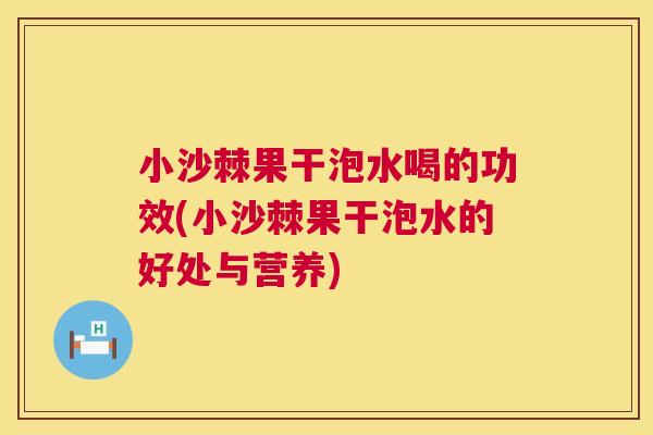 小沙棘果干泡水喝的功效(小沙棘果干泡水的好处与营养)