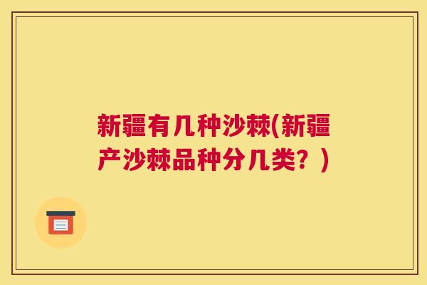 新疆有几种沙棘(新疆产沙棘品种分几类？)