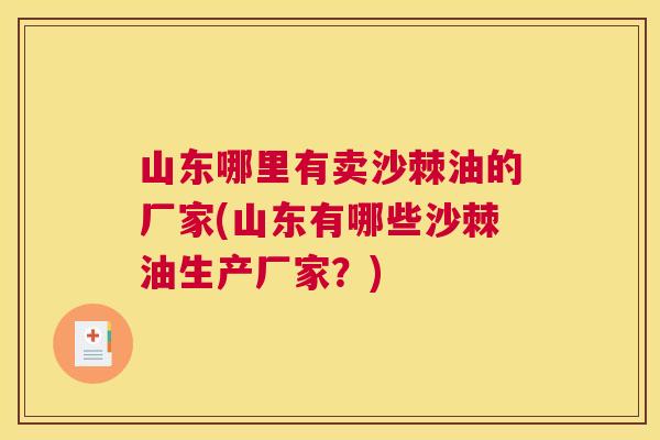 山东哪里有卖沙棘油的厂家(山东有哪些沙棘油生产厂家？)