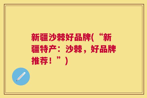新疆沙棘好品牌(“新疆特产:沙棘,好品牌推荐!”) 新疆沙棘好品牌(“新疆特产:沙棘,好品牌推荐!”)