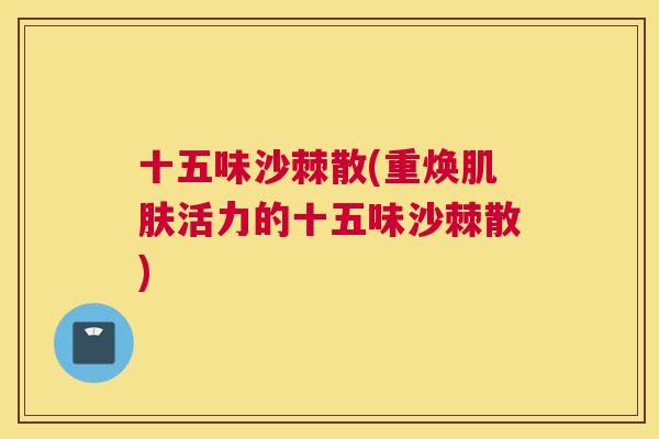 十五味沙棘散(重焕肌肤活力的十五味沙棘散)
