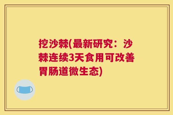 挖沙棘(最新研究：沙棘连续3天食用可改善胃肠道微生态)
