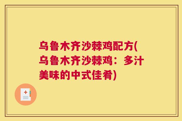 乌鲁木齐沙棘鸡配方(乌鲁木齐沙棘鸡:多汁美味的中式佳肴)