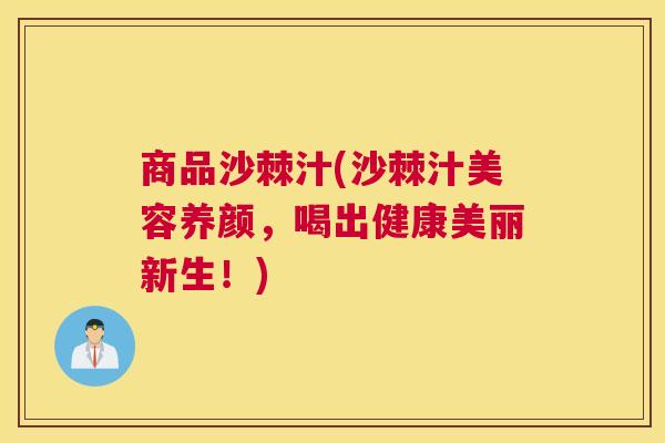 商品沙棘汁(沙棘汁美容养颜，喝出健康美丽新生！)