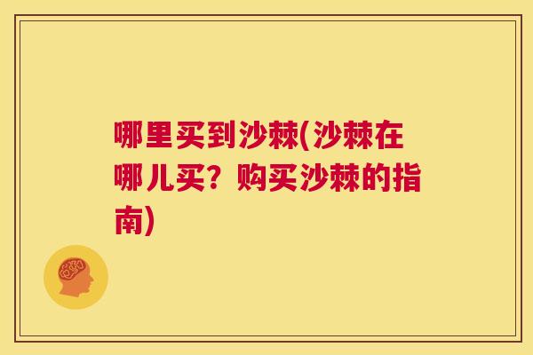 哪里买到沙棘(沙棘在哪儿买？购买沙棘的指南)