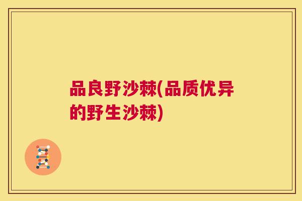 品良野沙棘(品质优异的野生沙棘)