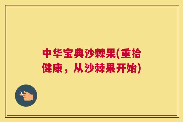 中华宝典沙棘果(重拾健康，从沙棘果开始)