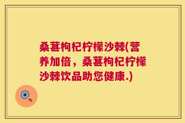 桑葚枸杞柠檬沙棘(营养加倍，桑葚枸杞柠檬沙棘饮品助您健康.)