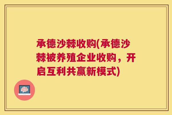 承德沙棘收购(承德沙棘被养殖企业收购,开启互利共赢新模式) 承德沙棘收购(承德沙棘被养殖企业收购,开启互利共赢新模式)