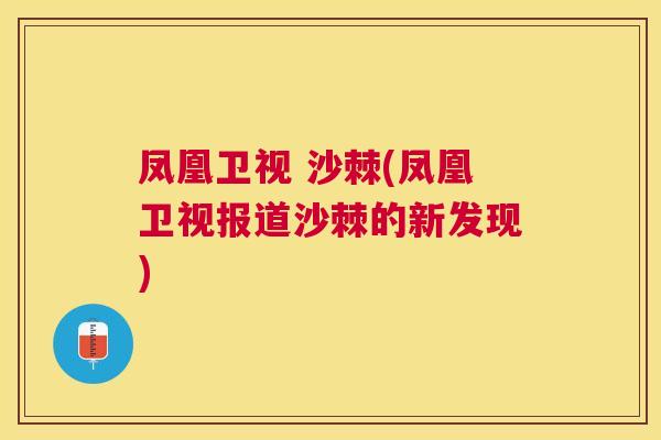 凤凰卫视 沙棘(凤凰卫视报道沙棘的新发现)