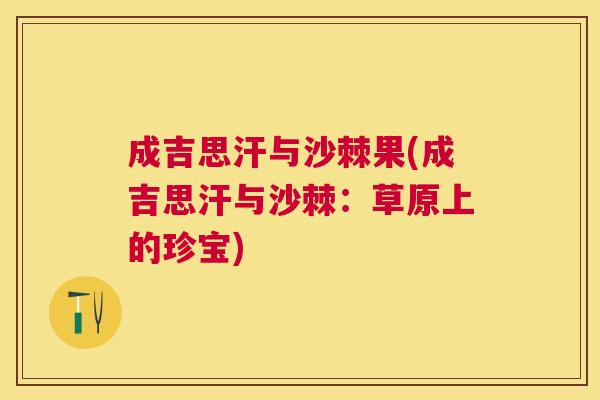 成吉思汗与沙棘果(成吉思汗与沙棘：草原上的珍宝)