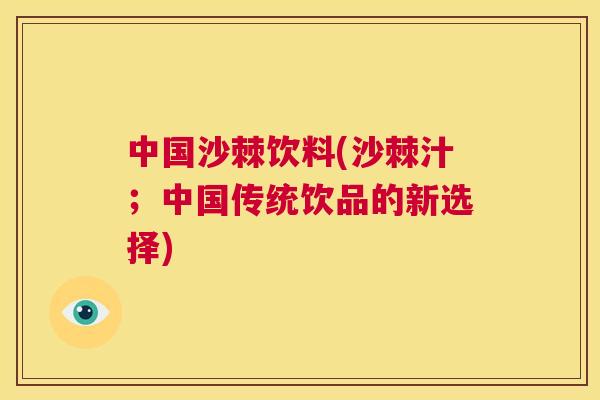 中国沙棘饮料(沙棘汁；中国传统饮品的新选择)