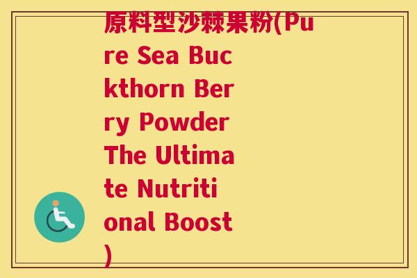 原料型沙棘果粉(Pure Sea Buckthorn Berry Powder The Ultimate Nutritional Boost)