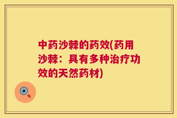 中药沙棘的药效(药用沙棘：具有多种治疗功效的天然药材)