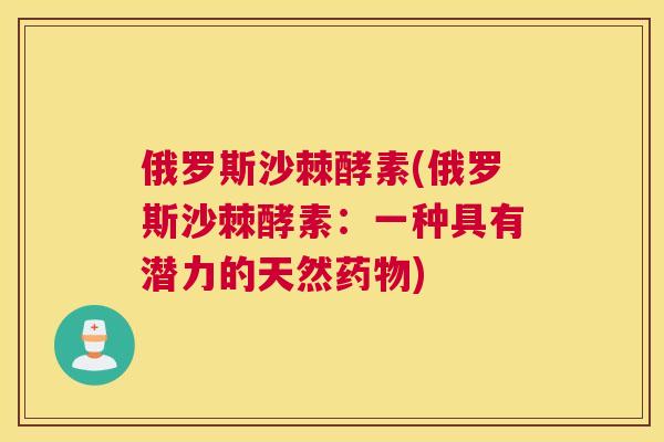 俄罗斯沙棘酵素(俄罗斯沙棘酵素:一种具有潜力的天然药物)