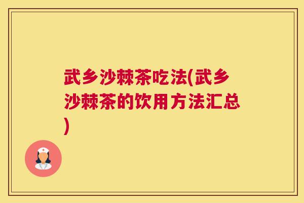 武乡沙棘茶吃法(武乡沙棘茶的饮用方法汇总)