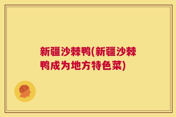 新疆沙棘鸭(新疆沙棘鸭成为地方特色菜) 新疆沙棘鸭(新疆沙棘鸭成为地方特色菜)