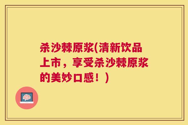 杀沙棘原浆(清新饮品上市,享受杀沙棘原浆的美妙口感!) 杀沙棘原浆(清新饮品上市,享受杀沙棘原浆的美妙口感!)