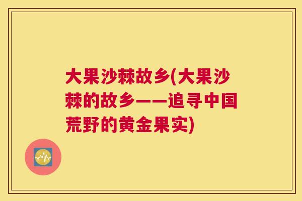 大果沙棘故乡(大果沙棘的故乡——追寻中国荒野的黄金果实) 大果沙棘故乡(大果沙棘的故乡——追寻中国荒野的黄金果实)
