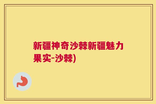 新疆神奇沙棘新疆魅力果实-沙棘) 新疆神奇沙棘新疆魅力果实-沙棘)