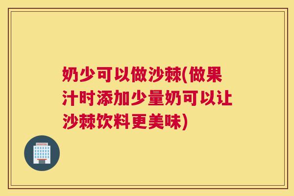 奶少可以做沙棘(做果汁时添加少量奶可以让沙棘饮料更美味)
