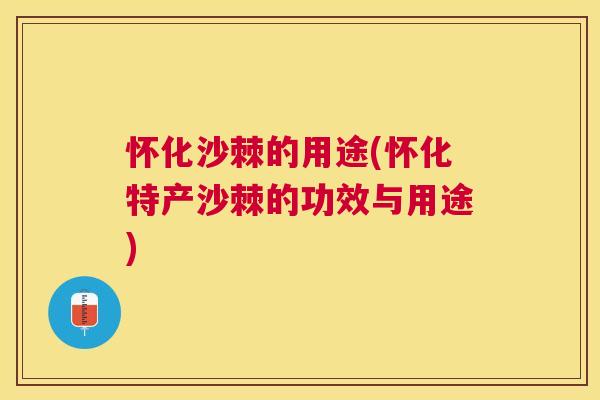 怀化沙棘的用途(怀化特产沙棘的功效与用途)