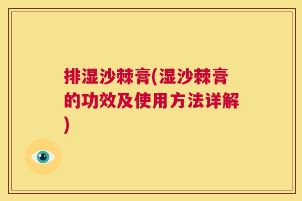 排湿沙棘膏(湿沙棘膏的功效及使用方法详解) 排湿沙棘膏(湿沙棘膏的功效及使用方法详解)