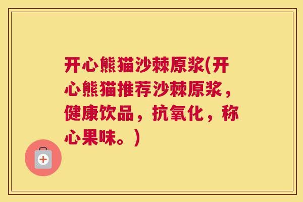 开心熊猫沙棘原浆(开心熊猫推荐沙棘原浆，健康饮品，抗氧化，称心果味。)