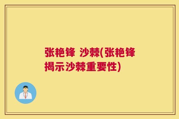 张艳锋 沙棘(张艳锋揭示沙棘重要性)