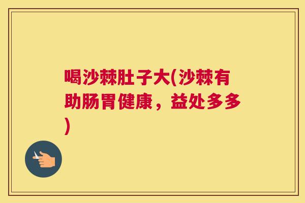 喝沙棘肚子大(沙棘有助肠胃健康,益处多多)