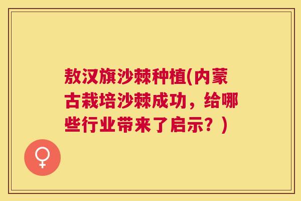 敖汉旗沙棘种植(内蒙古栽培沙棘成功,给哪些行业带来了启示?) 敖汉旗沙棘种植(内蒙古栽培沙棘成功,给哪些行业带来了启示?)