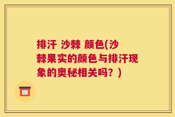 排汗 沙棘 颜色(沙棘果实的颜色与排汗现象的奥秘相关吗？)