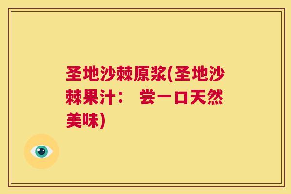 圣地沙棘原浆(圣地沙棘果汁： 尝一口天然美味)