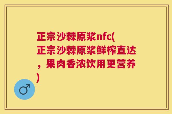 正宗沙棘原浆nfc(正宗沙棘原浆鲜榨直达，果肉香浓饮用更营养)