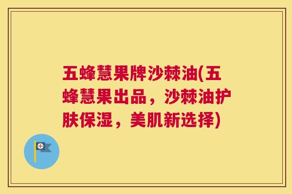 五蜂慧果牌沙棘油(五蜂慧果出品,沙棘油护肤保湿,美肌新选择)
