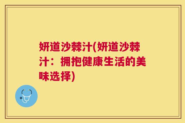 妍道沙棘汁(妍道沙棘汁：拥抱健康生活的美味选择)