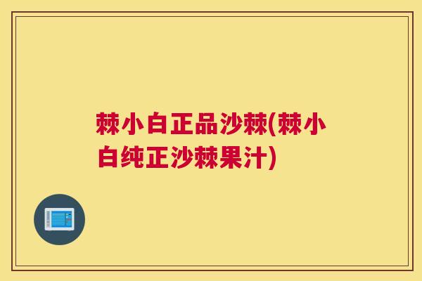 棘小白正品沙棘(棘小白纯正沙棘果汁)